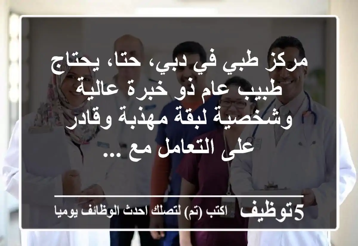 مركز طبي في دبي، حتا، يحتاج طبيب عام ذو خبرة عالية وشخصية لبقة مهذبة وقادر على التعامل مع ...