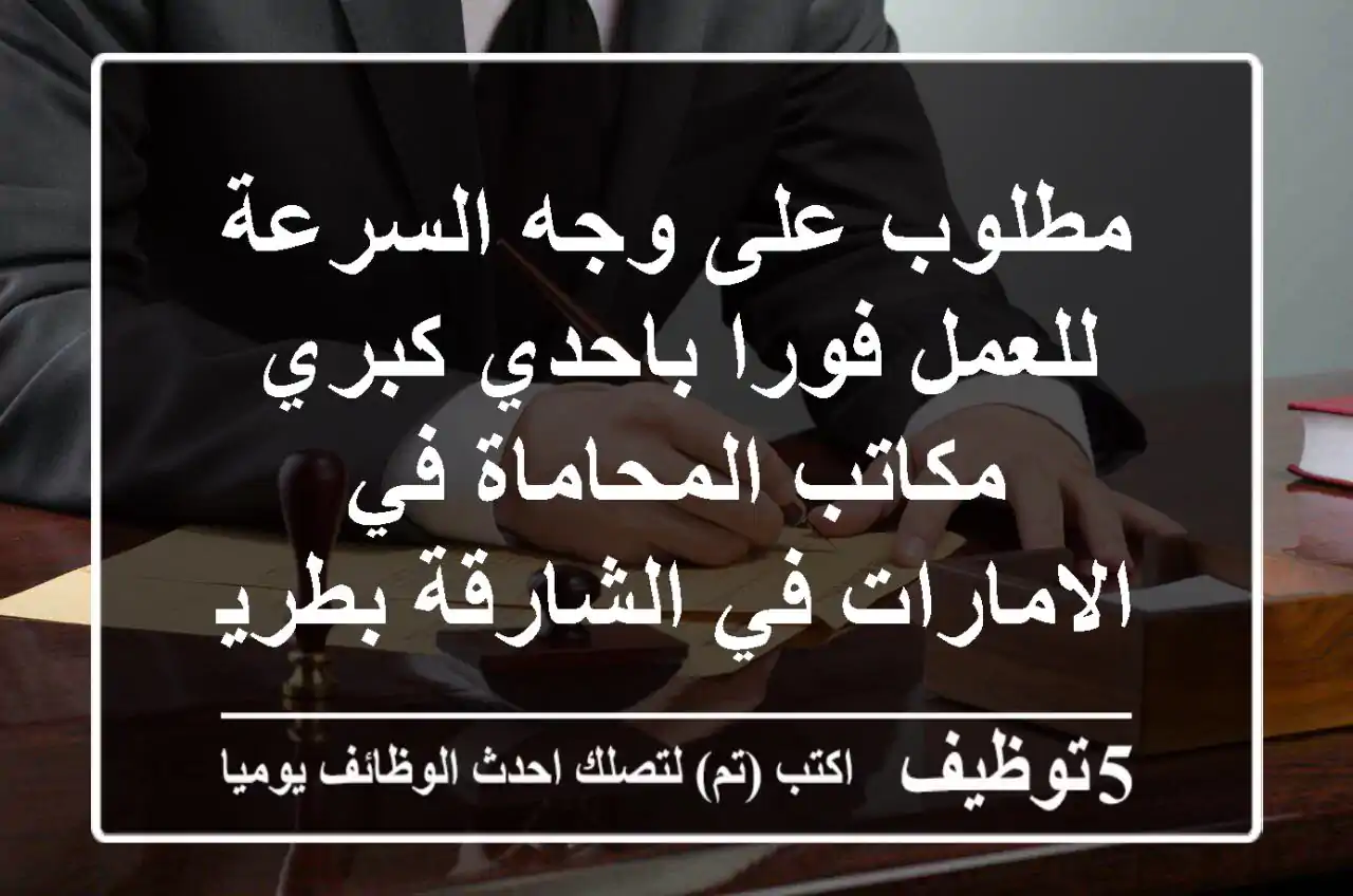 مطلوب على وجه السرعة للعمل فورا باحدي كبري مكاتب المحاماة في الامارات في الشارقة بطريق ...