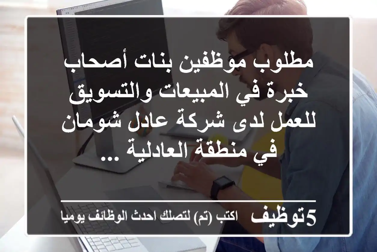 مطلوب موظفين بنات أصحاب خبرة في المبيعات والتسويق للعمل لدى شركة عادل شومان في منطقة العادلية ...