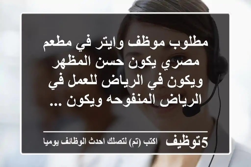 مطلوب موظف وايتر في مطعم مصري يكون حسن المظهر ويكون في الرياض للعمل في الرياض المنفوحه ويكون ...