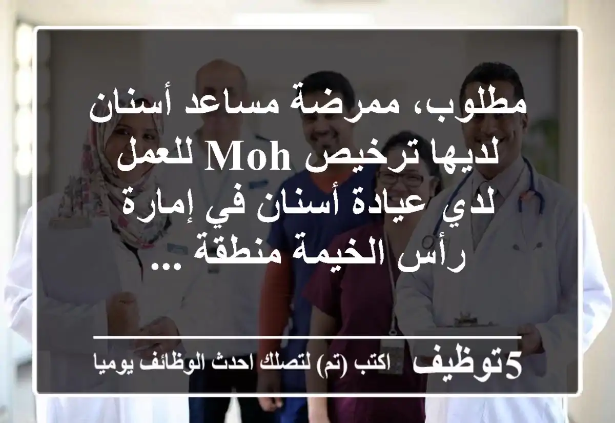 مطلوب، ممرضة مساعد أسنان لديها ترخيص moh للعمل لدي عيادة أسنان في إمارة رأس الخيمة منطقة ...