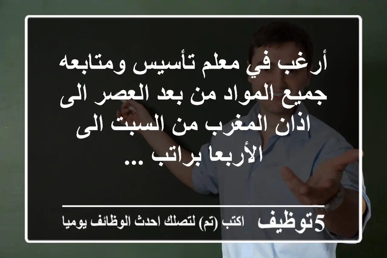 أرغب في معلم تأسيس ومتابعه جميع المواد من بعد العصر الى اذان المغرب من السبت الى الأربعا براتب ...