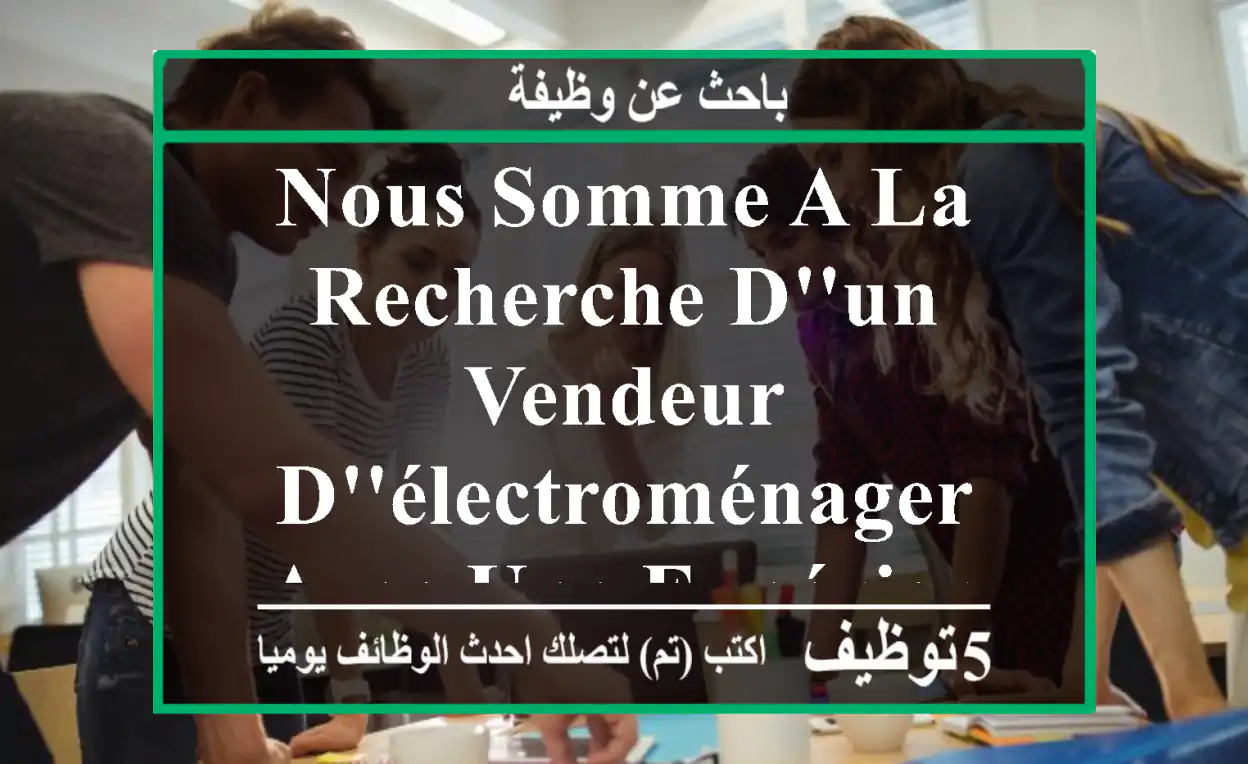 nous somme a la recherche d'un vendeur d'électroménager avec une expérience minimum d'une ...