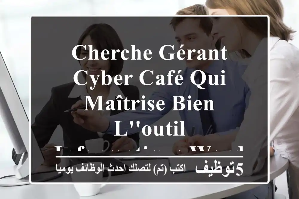 cherche gérant cyber café qui maîtrise bien l'outil informatique word excel (traitement ...