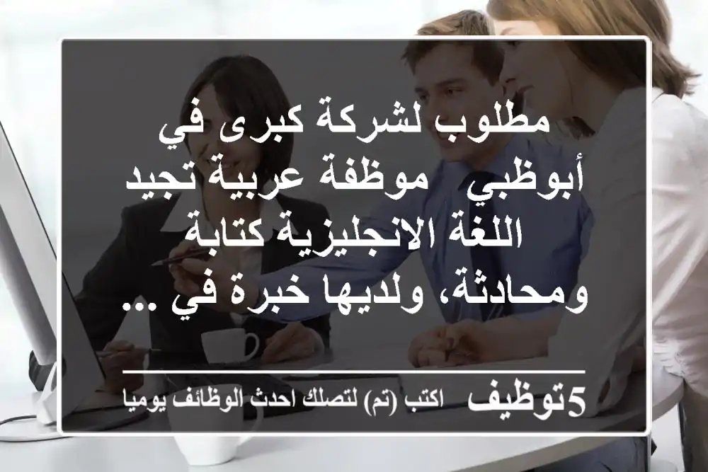 مطلوب لشركة كبرى في أبوظبي - موظفة عربية تجيد اللغة الانجليزية كتابة ومحادثة، ولديها خبرة في ...