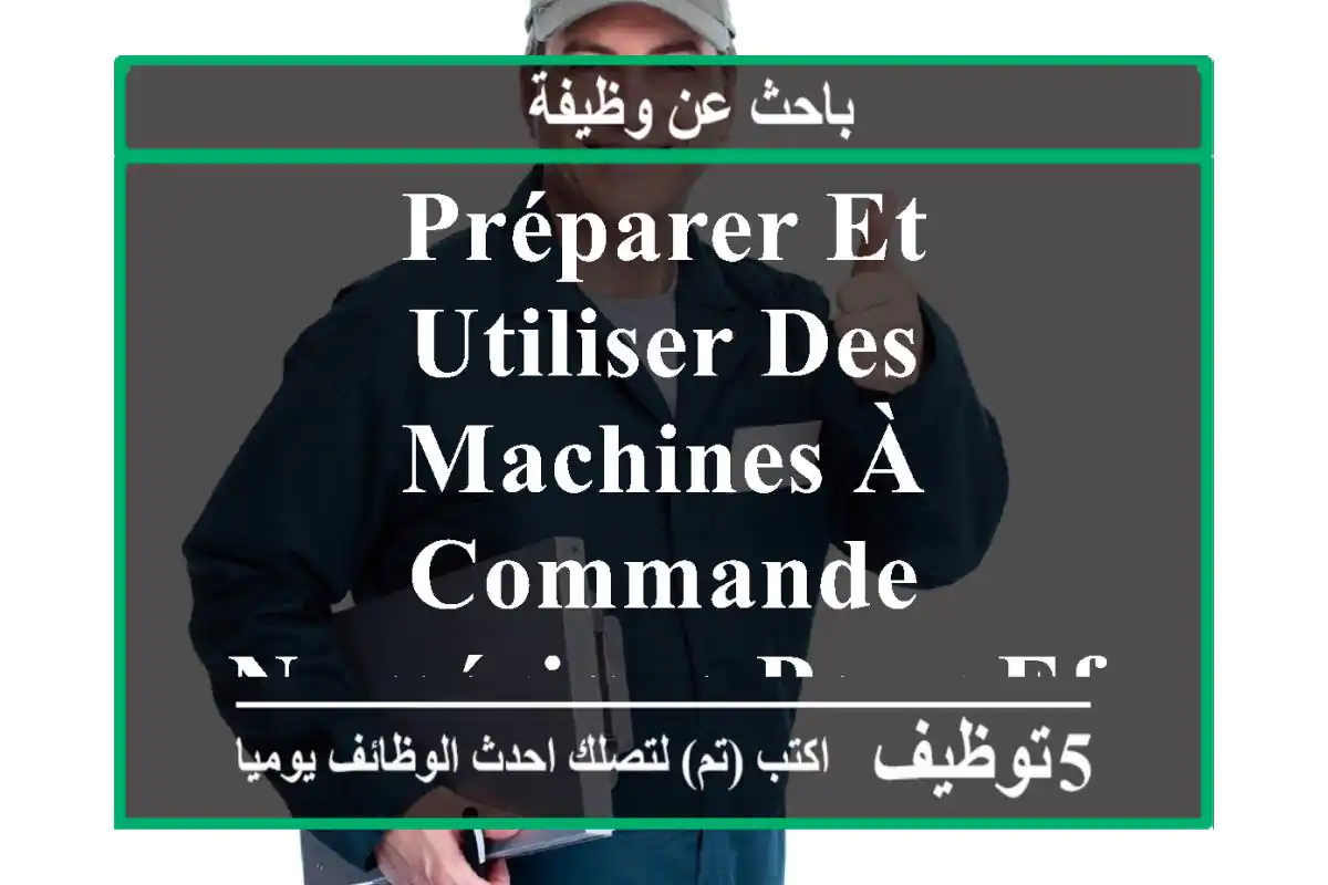 préparer et utiliser des machines à commande numérique pour effectuer différentes tâches ...