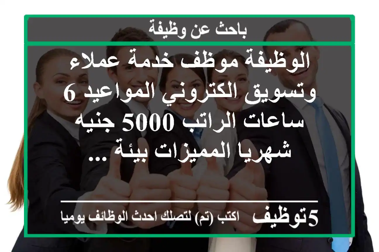 الوظيفة موظف خدمة عملاء وتسويق الكتروني المواعيد 6 ساعات الراتب 5000 جنيه شهريا المميزات بيئة ...