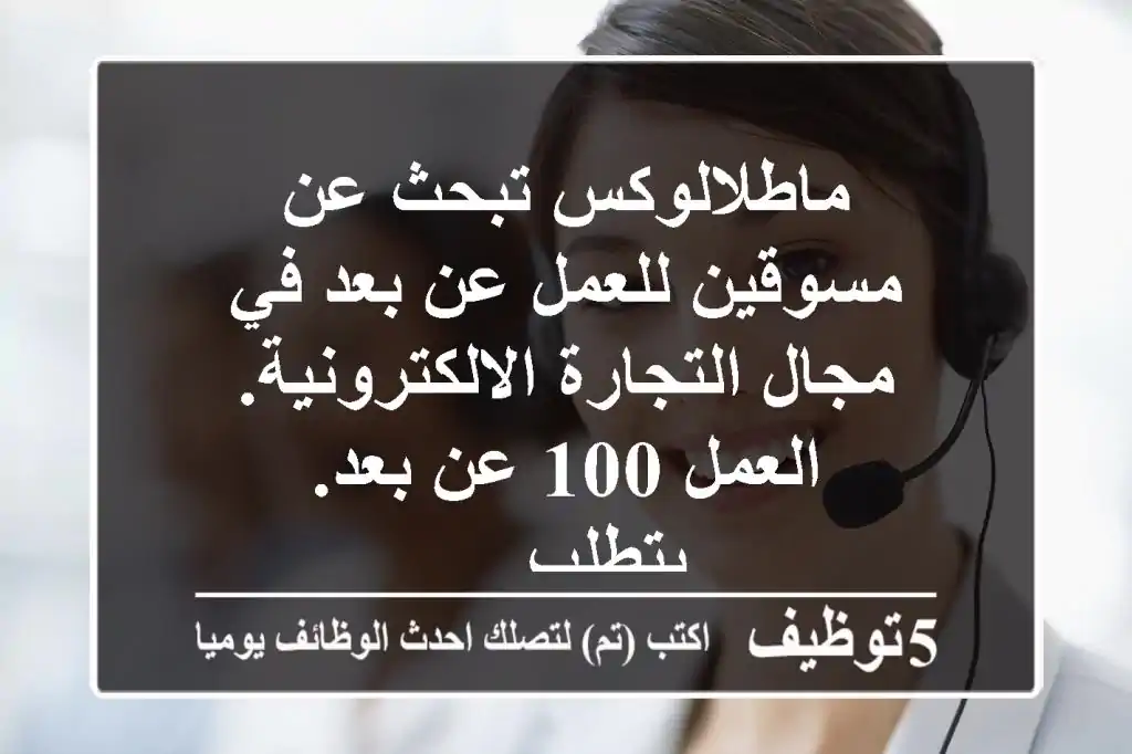 ماطلالوكس تبحث عن مسوقين للعمل عن بعد في مجال التجارة الالكترونية. العمل 100 عن بعد. يتطلب ...