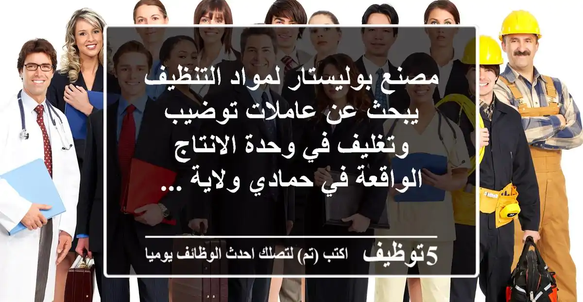 مصنع بوليستار لمواد التنظيف يبحث عن عاملات توضيب وتغليف في وحدة الانتاج الواقعة في حمادي ولاية ...