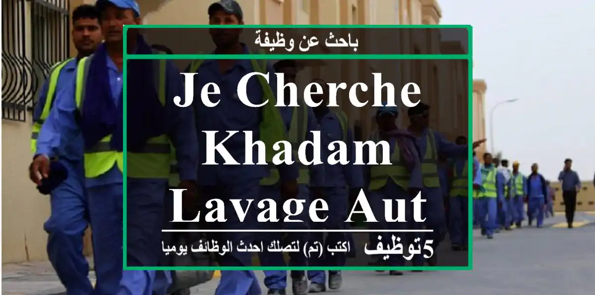 je cherche khadam lavage auto