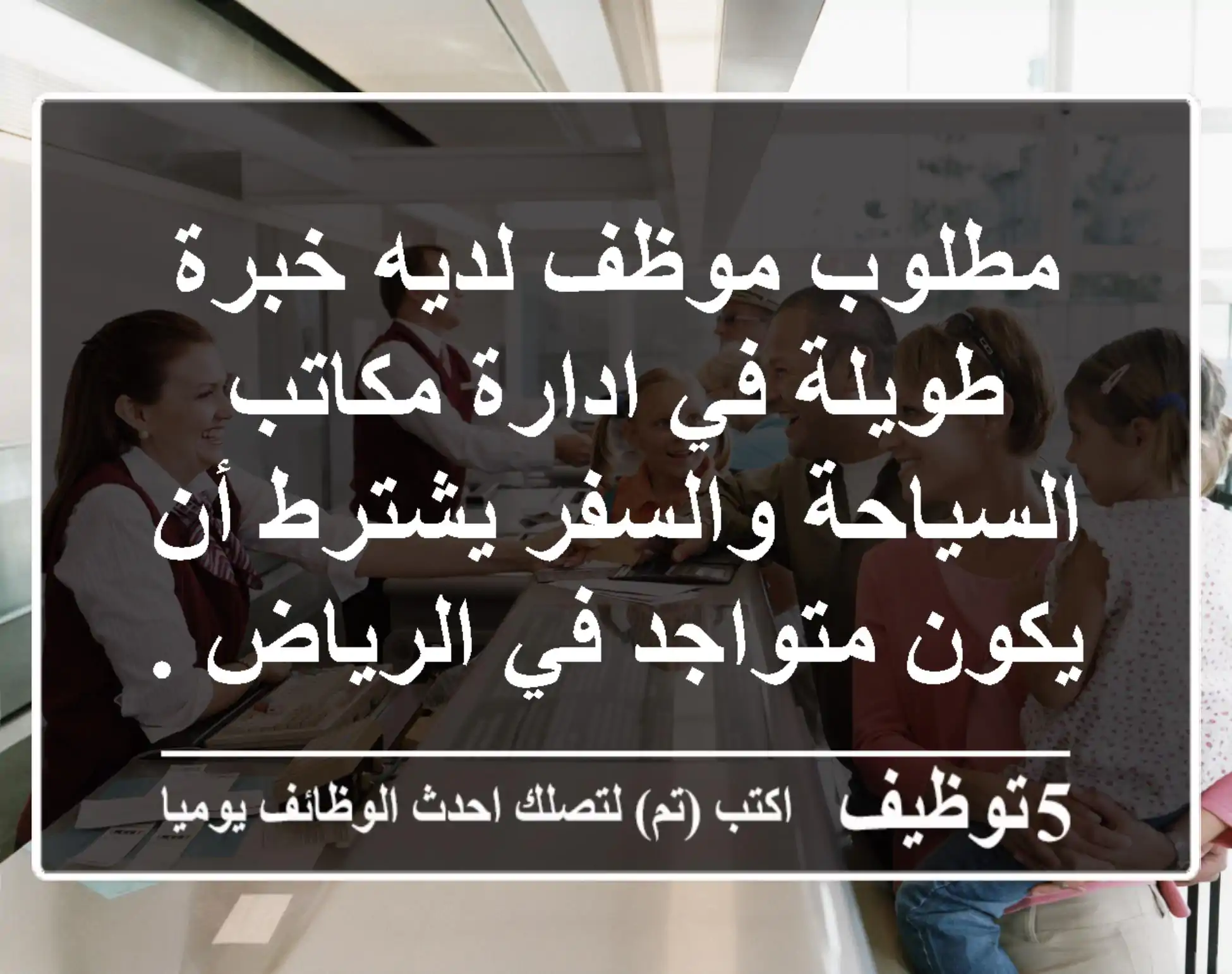 مطلوب موظف لديه خبرة طويلة في ادارة مكاتب السياحة والسفر يشترط أن يكون متواجد في الرياض ...