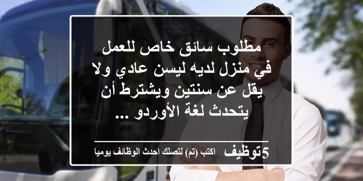 مطلوب سائق خاص للعمل في منزل لديه ليسن عادي ولا يقل عن سنتين ويشترط أن يتحدث لغة الأوردو ...