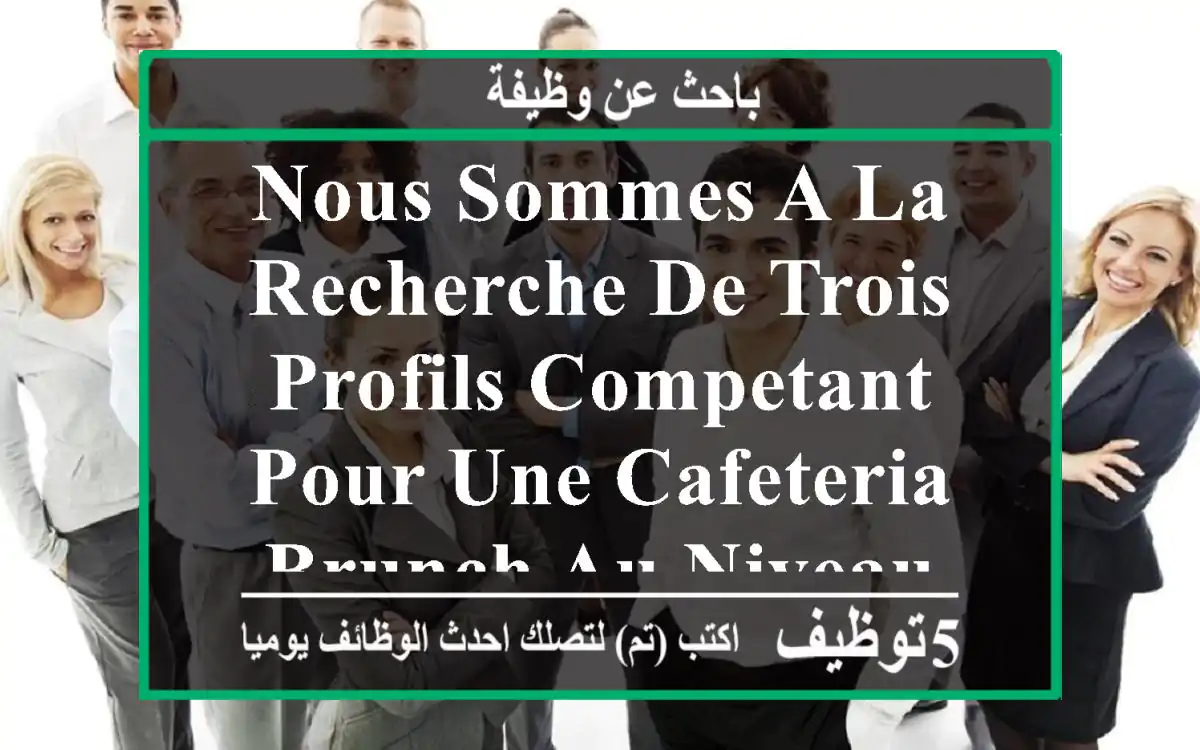 nous sommes a la recherche de trois profils competant pour une cafeteria brunch au niveau de ...