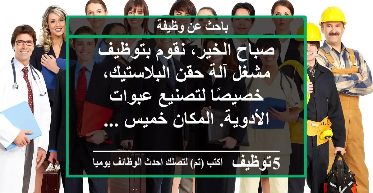 صباح الخير، نقوم بتوظيف مشغل آلة حقن البلاستيك، خصيصًا لتصنيع عبوات الأدوية. المكان خميس ...