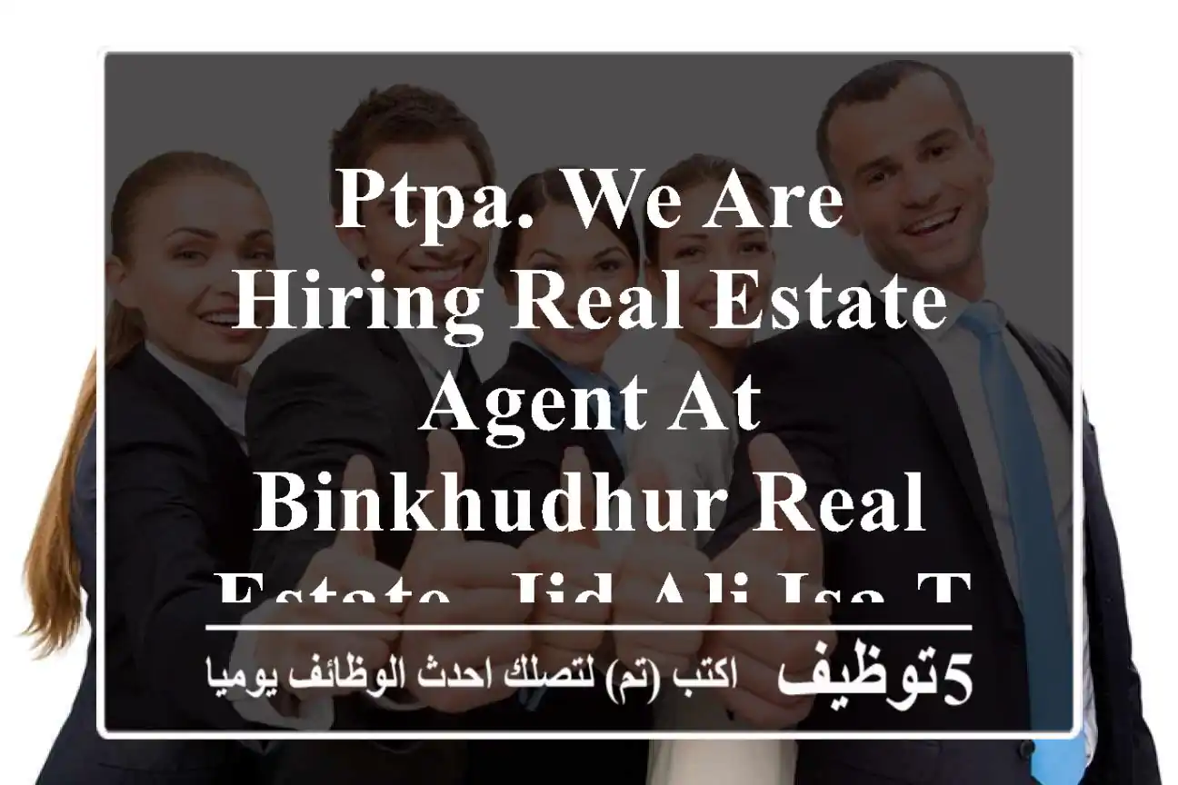 ptpa. we are hiring real estate agent at binkhudhur real estate. jid ali isa town if you have ...