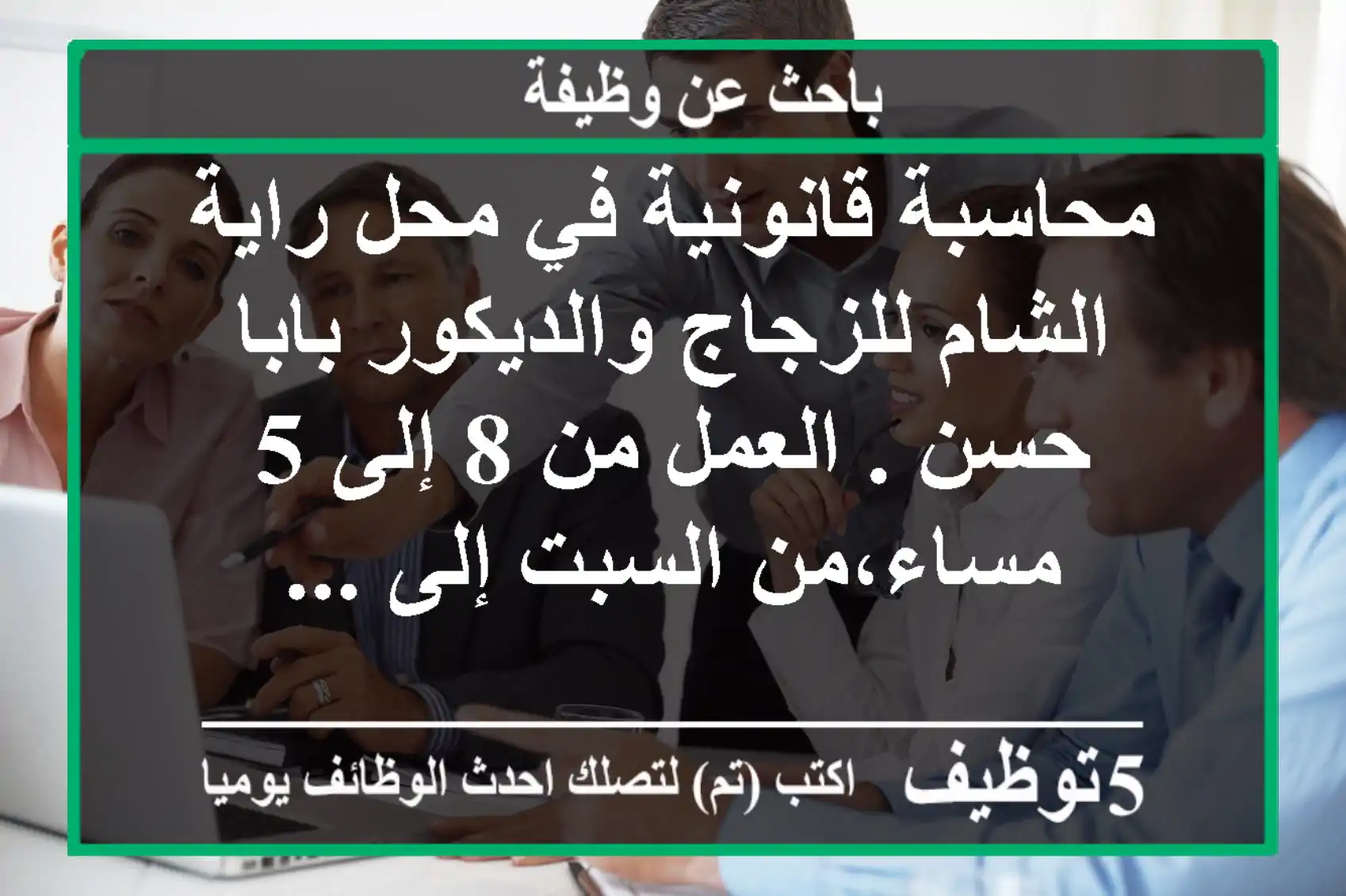 محاسبة قانونية في محل راية الشام للزجاج والديكور بابا حسن . العمل من 8 إلى 5 مساء،من السبت إلى ...