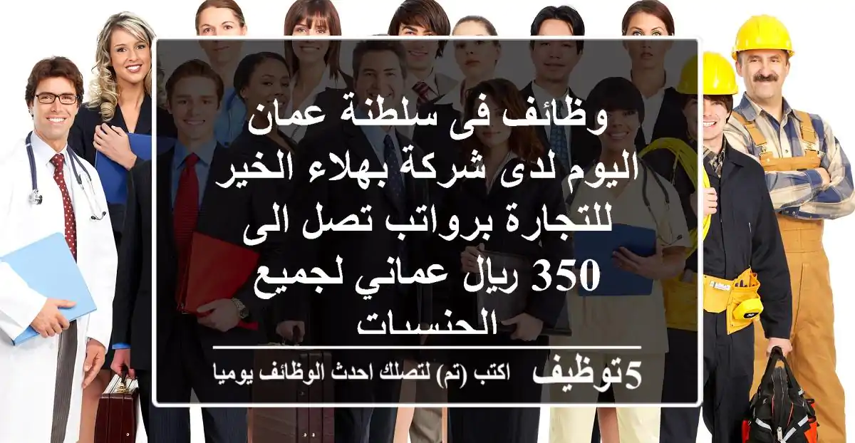 وظائف فى سلطنة عمان اليوم لدى شركة بهلاء الخير للتجارة برواتب تصل الى 350 ريال عماني لجميع الجنسيات