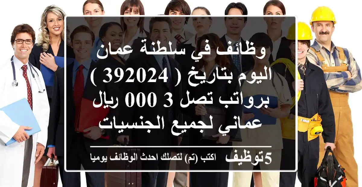 وظائف في سلطنة عمان اليوم بتاريخ ( 392024 ) برواتب تصل 3,000 ريال عماني لجميع الجنسيات