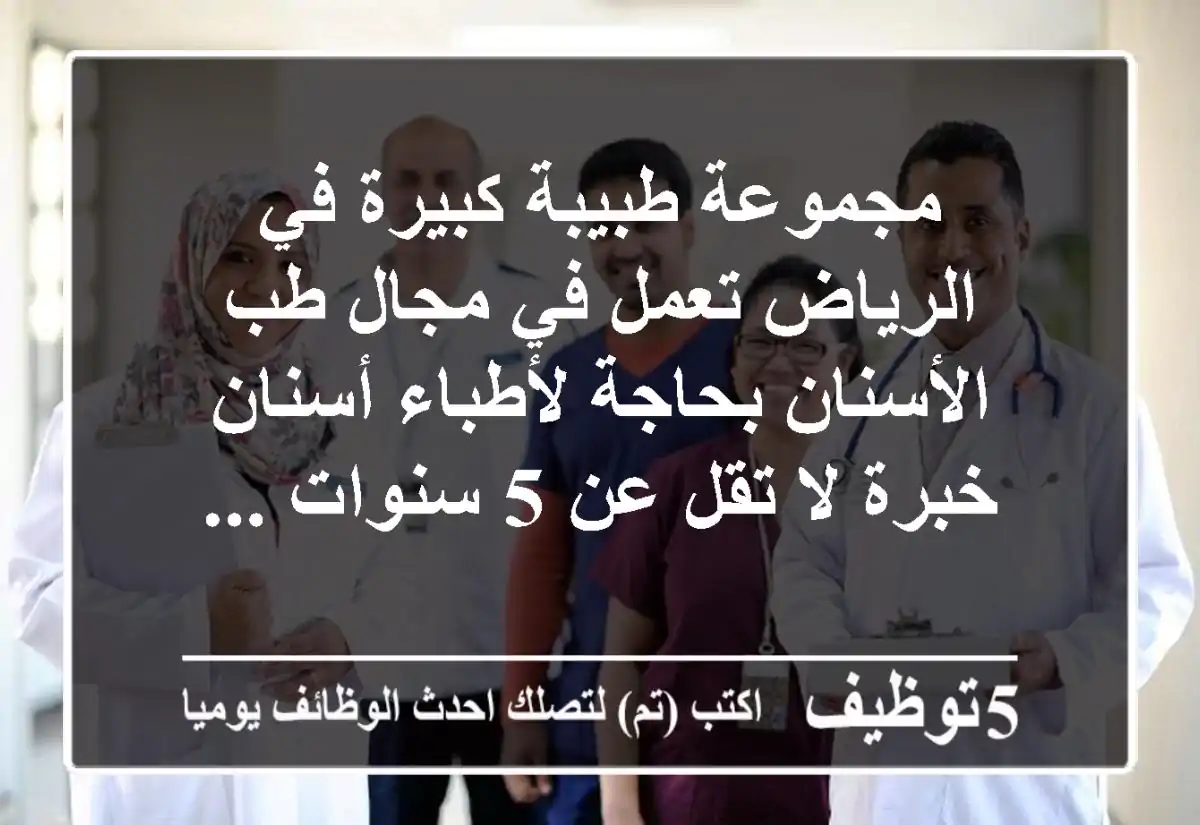 مجموعة طبيبة كبيرة في الرياض تعمل في مجال طب الأسنان بحاجة لأطباء أسنان خبرة لا تقل عن 5 سنوات ...