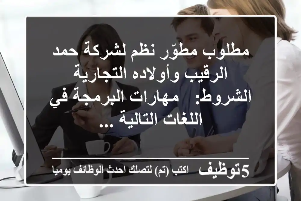 مطلوب مطوّر نظم لشركة حمد الرقيب وأولاده التجارية الشروط: - مهارات البرمجة في اللغات التالية ...