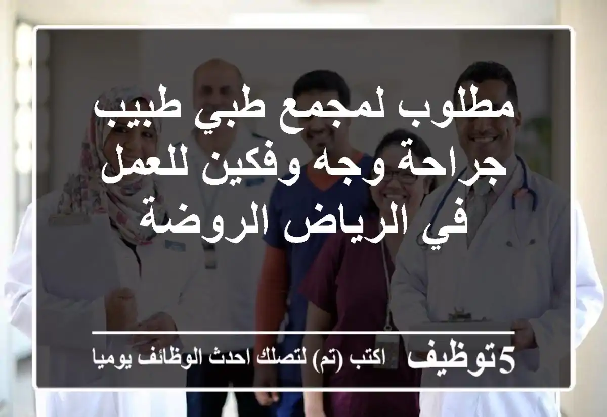 مطلوب لمجمع طبي طبيب جراحة وجه وفكين للعمل في الرياض الروضة