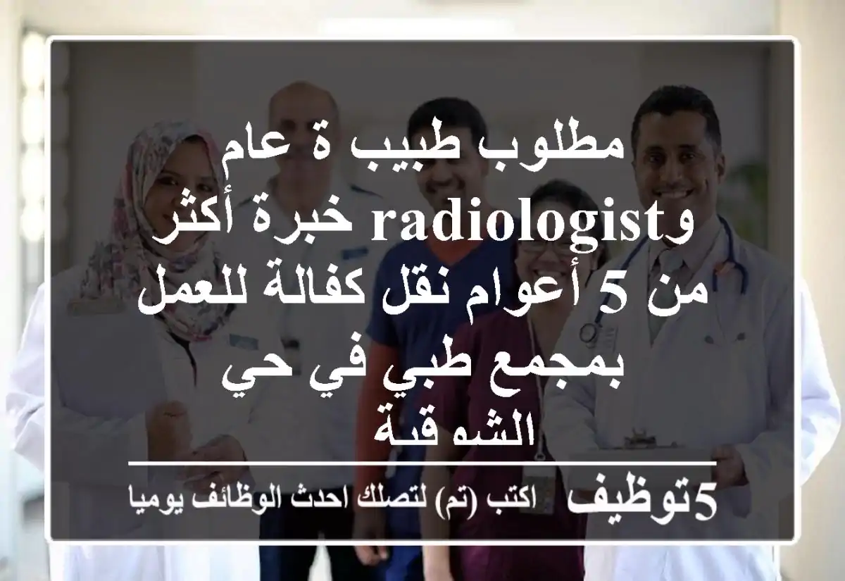 مطلوب طبيب ة عام وradiologist خبرة أكثر من 5 أعوام نقل كفالة للعمل بمجمع طبي في حي الشوقية ...