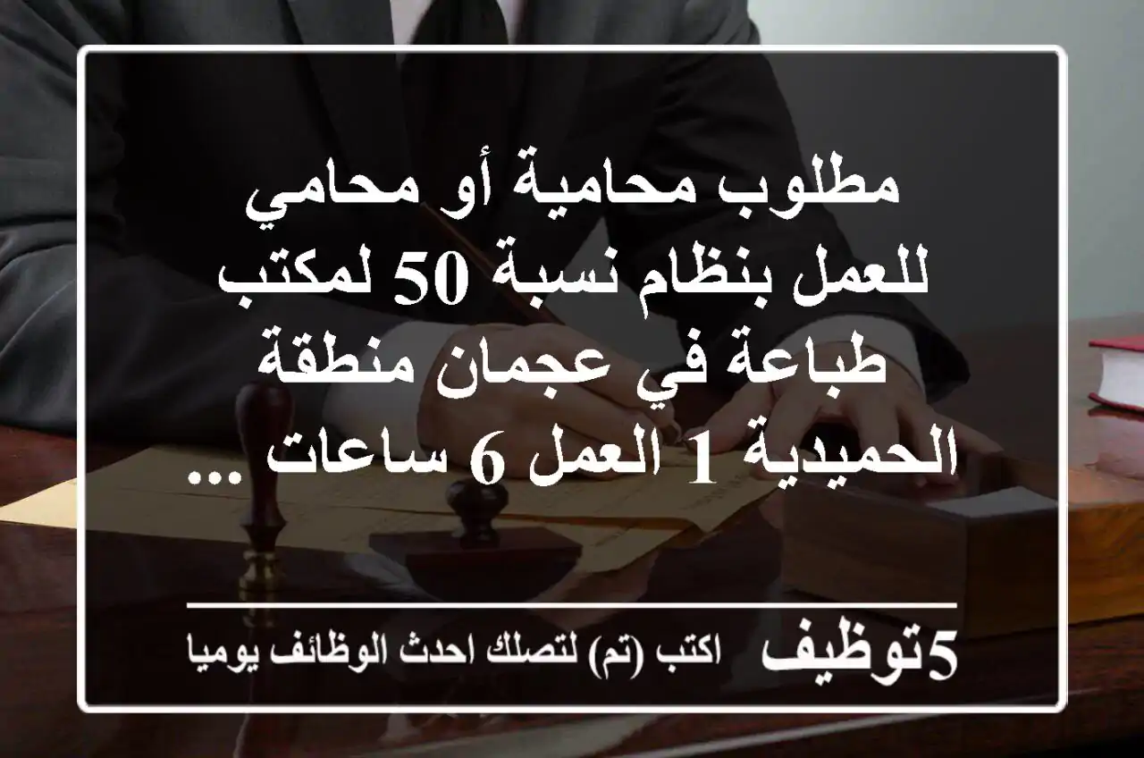 مطلوب محامية أو محامي للعمل بنظام نسبة 50  لمكتب طباعة في عجمان منطقة الحميدية 1 العمل 6 ساعات ...