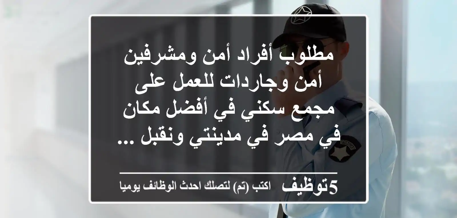 مطلوب أفراد أمن ومشرفين أمن وجاردات للعمل على مجمع سكني في أفضل مكان في مصر في مدينتي ونقبل ...