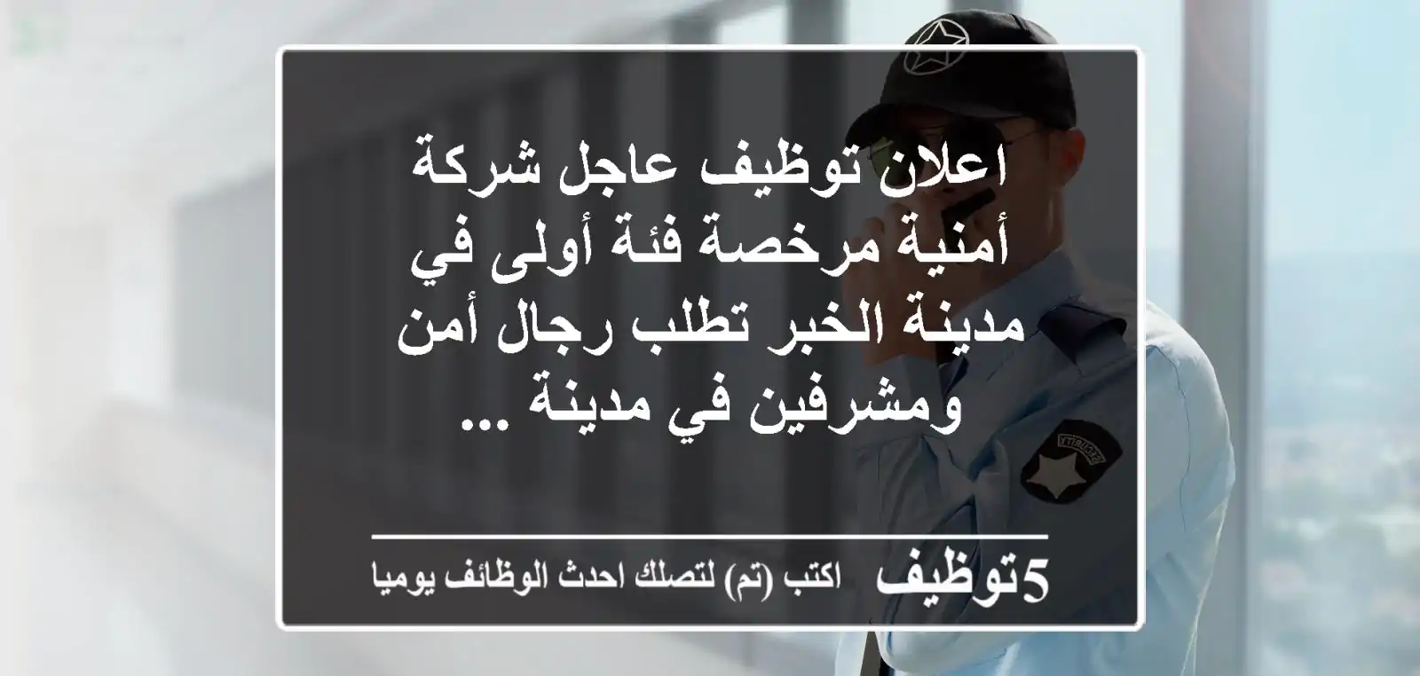 اعلان توظيف عاجل شركة أمنية مرخصة فئة أولى في مدينة الخبر تطلب رجال أمن ومشرفين في مدينة ...