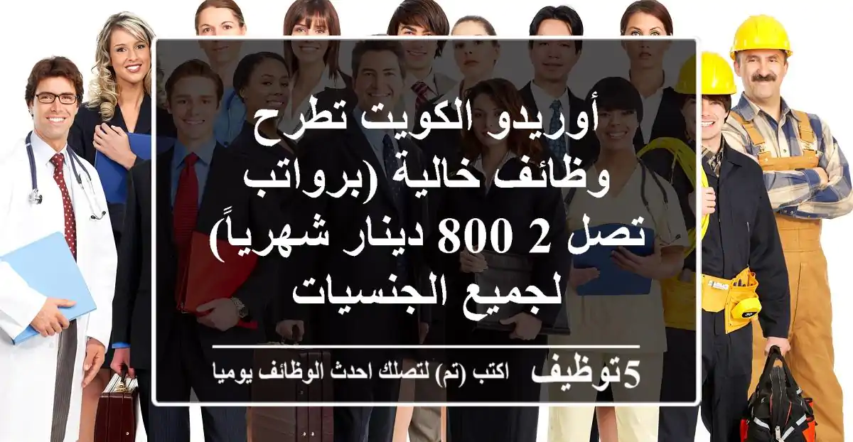 أوريدو الكويت تطرح وظائف خالية (برواتب تصل 2,800 دينار شهرياً) لجميع الجنسيات