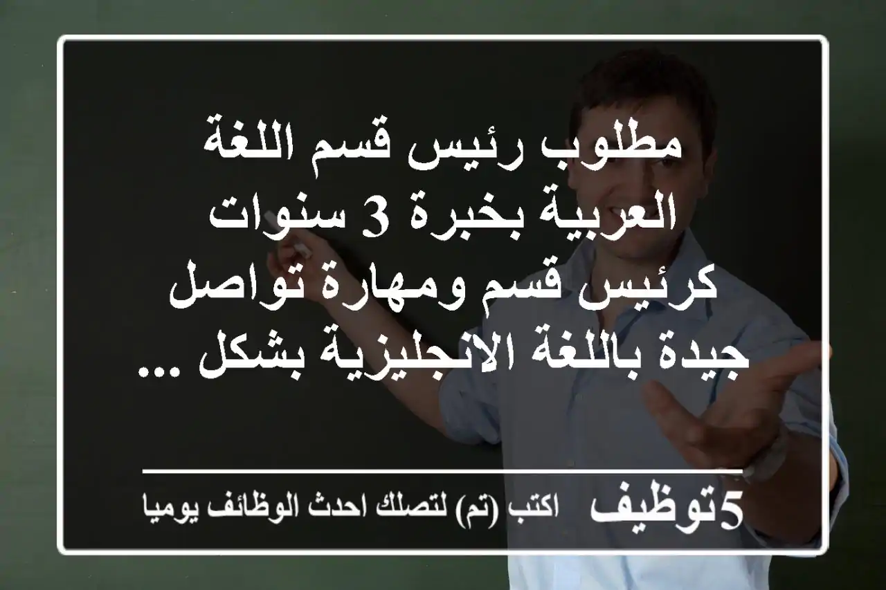 مطلوب رئيس قسم اللغة العربية بخبرة 3 سنوات كرئيس قسم ومهارة تواصل جيدة باللغة الانجليزية بشكل ...