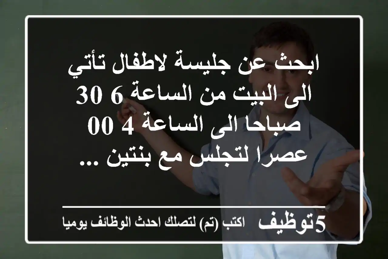 ابحث عن جليسة لاطفال تأتي الى البيت من الساعة 6 30 صباحا الى الساعة 4 00 عصرا لتجلس مع بنتين ...