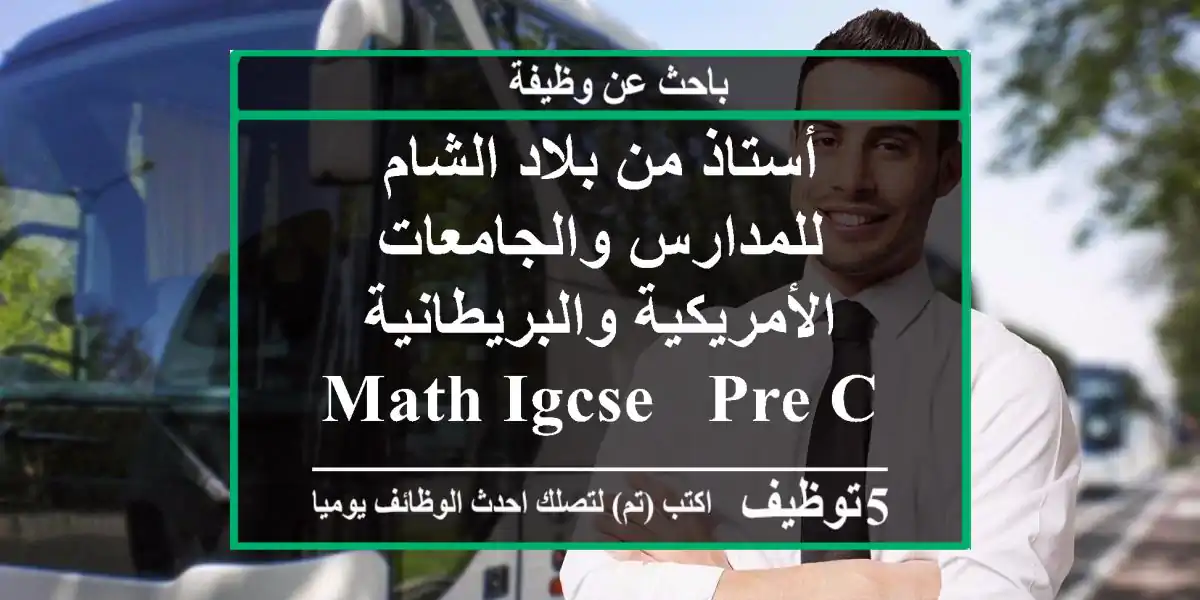 أستاذ من بلاد الشام للمدارس والجامعات الأمريكية والبريطانية math igcse - pre calc - geometry ...