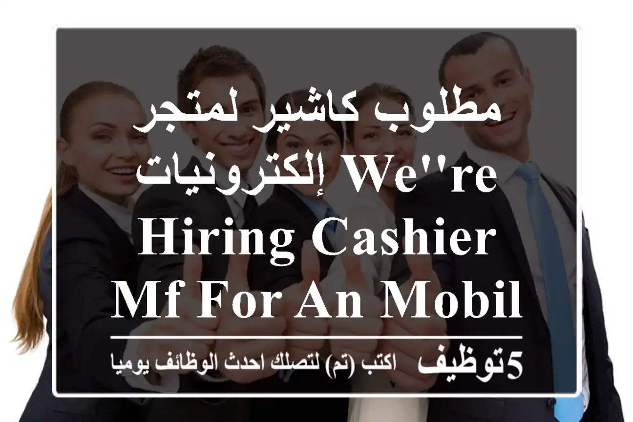 مطلوب كاشير لمتجر إلكترونيات We're hiring cashier MF for an mobile store