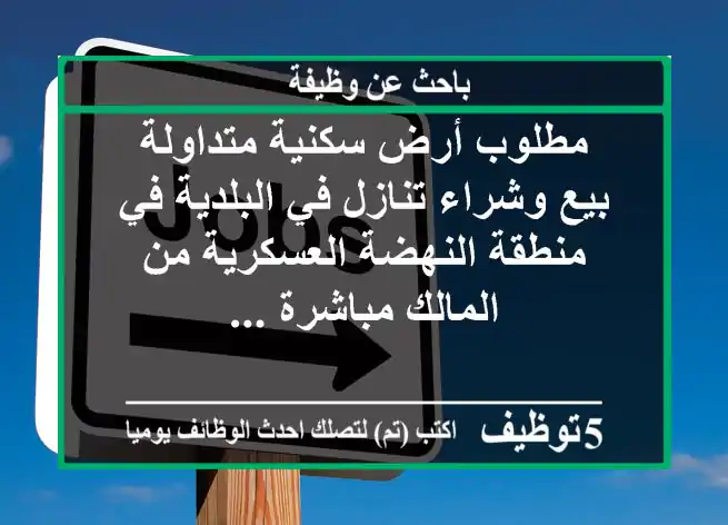 مطلوب أرض سكنية متداولة بيع وشراء تنازل في البلدية في منطقة النهضة العسكرية من المالك مباشرة ...