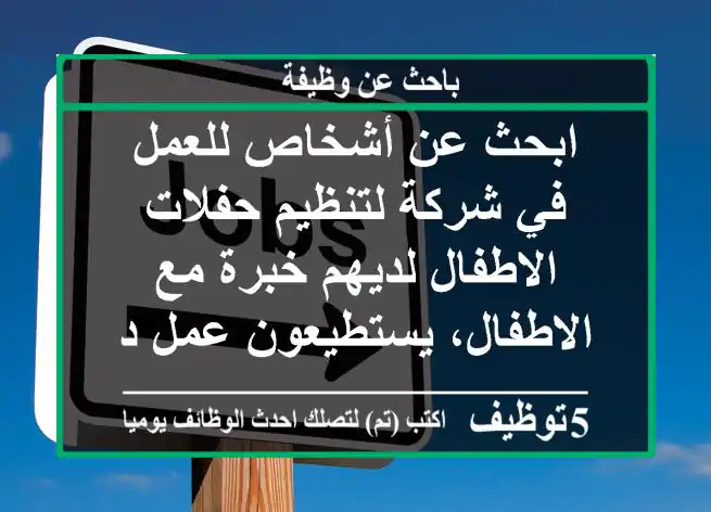 ابحث عن أشخاص للعمل في شركة لتنظيم حفلات الاطفال لديهم خبرة مع الاطفال، يستطيعون عمل ديكور ...