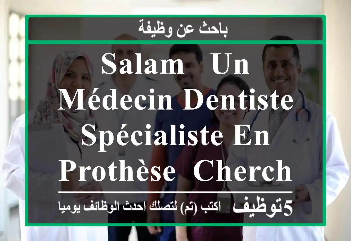 salam , un médecin dentiste spécialiste en prothèse, cherche des prothésistes pour ...