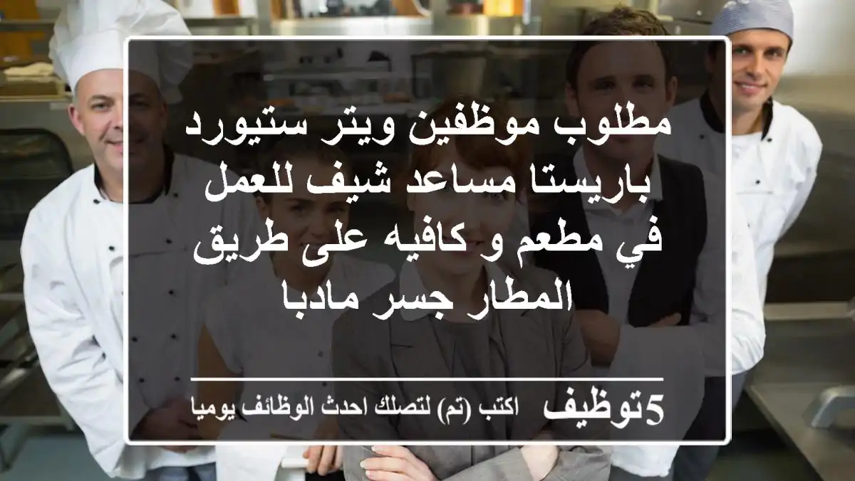 مطلوب موظفين ويتر ستيورد باريستا مساعد شيف للعمل في مطعم و كافيه على طريق المطار جسر مادبا