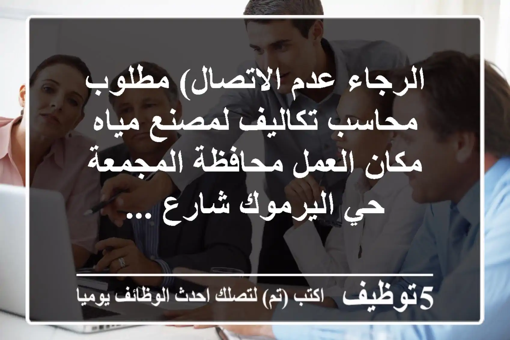 الرجاء عدم الاتصال) مطلوب محاسب تكاليف لمصنع مياه مكان العمل محافظة المجمعة حي اليرموك شارع ...