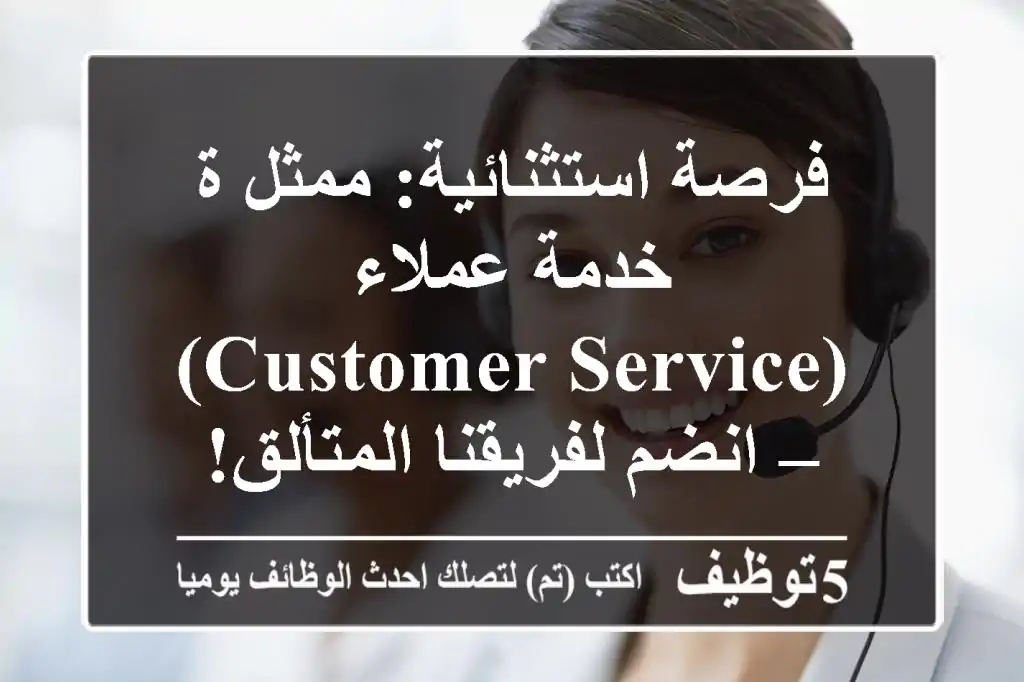 فرصة استثنائية: ممثل/ة خدمة عملاء (Customer Service) – انضم لفريقنا المتألق!
