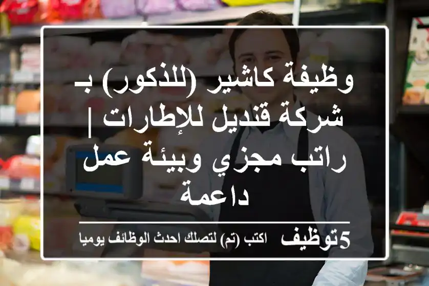 وظيفة كاشير (للذكور) بـ شركة قنديل للإطارات | راتب مجزي وبيئة عمل داعمة