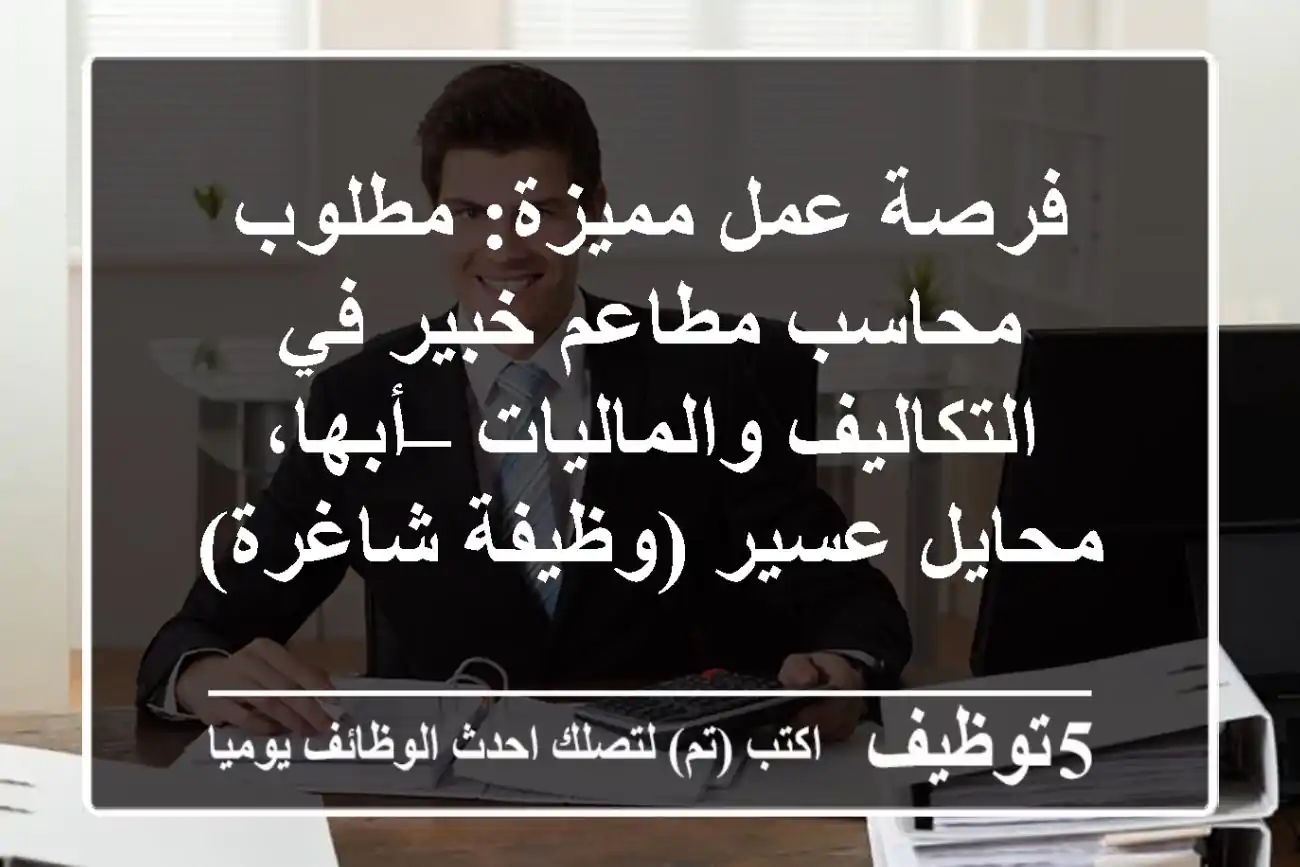 فرصة عمل مميزة: مطلوب محاسب مطاعم خبير في التكاليف والماليات – أبها، محايل عسير (وظيفة شاغرة)