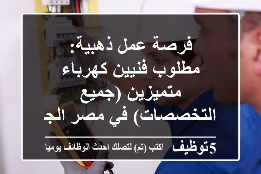 فرصة عمل ذهبية: مطلوب فنيين كهرباء متميزين (جميع التخصصات) في مصر الجديدة، القاهرة