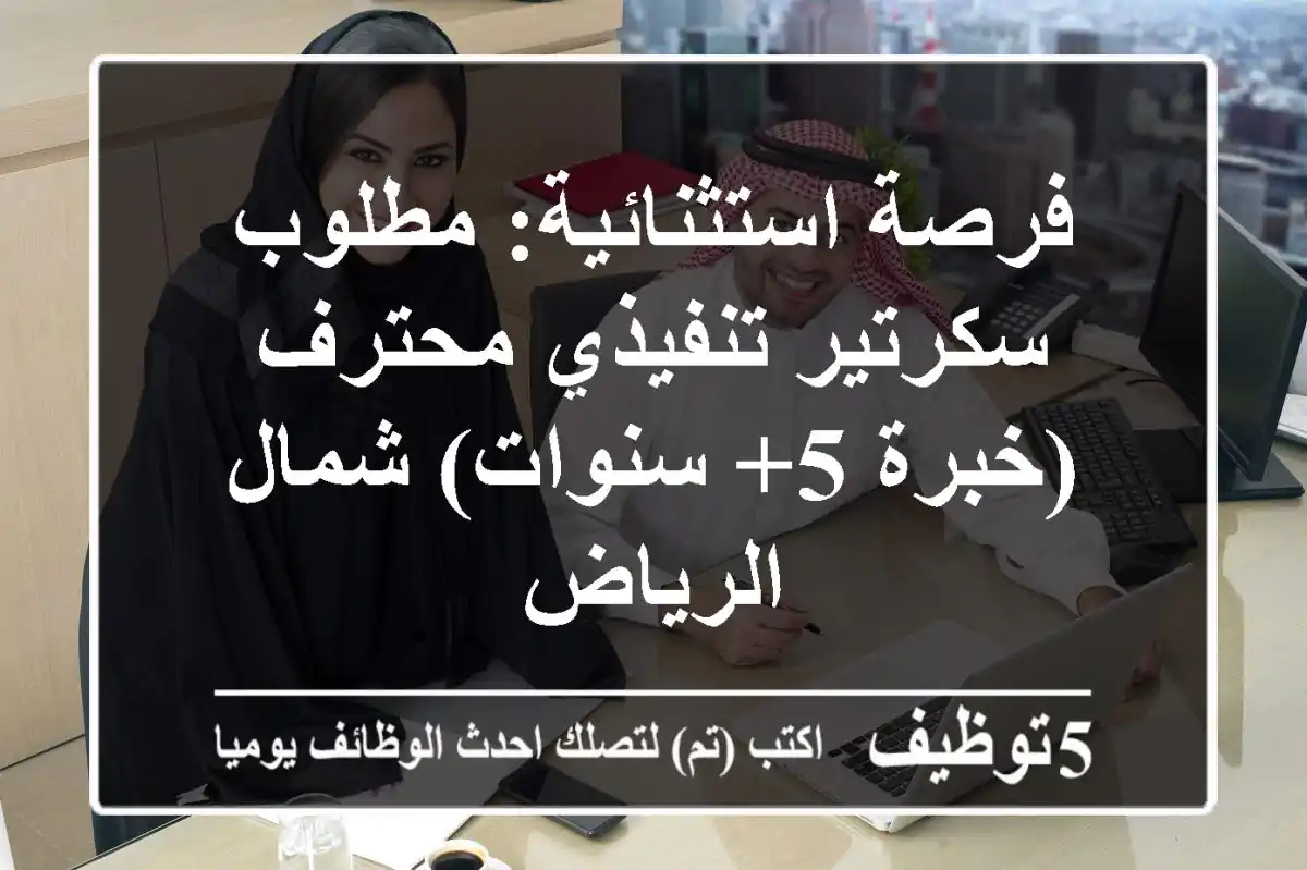 فرصة استثنائية: مطلوب سكرتير تنفيذي محترف (خبرة 5+ سنوات) شمال الرياض
