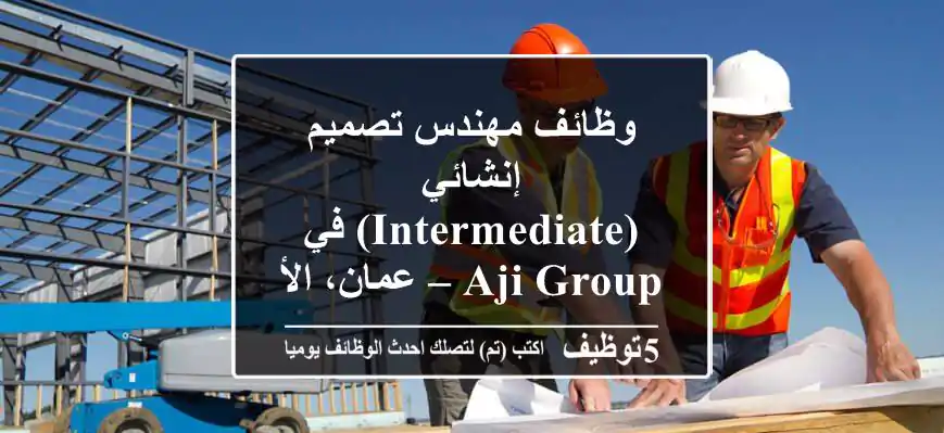 وظائف مهندس تصميم إنشائي (Intermediate) في AJi Group – عمان، الأردن 2025 | فرصة استثنائية