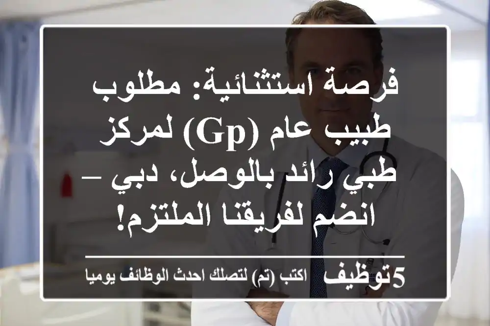 فرصة استثنائية: مطلوب طبيب عام (GP) لمركز طبي رائد بالوصل، دبي – انضم لفريقنا الملتزم!