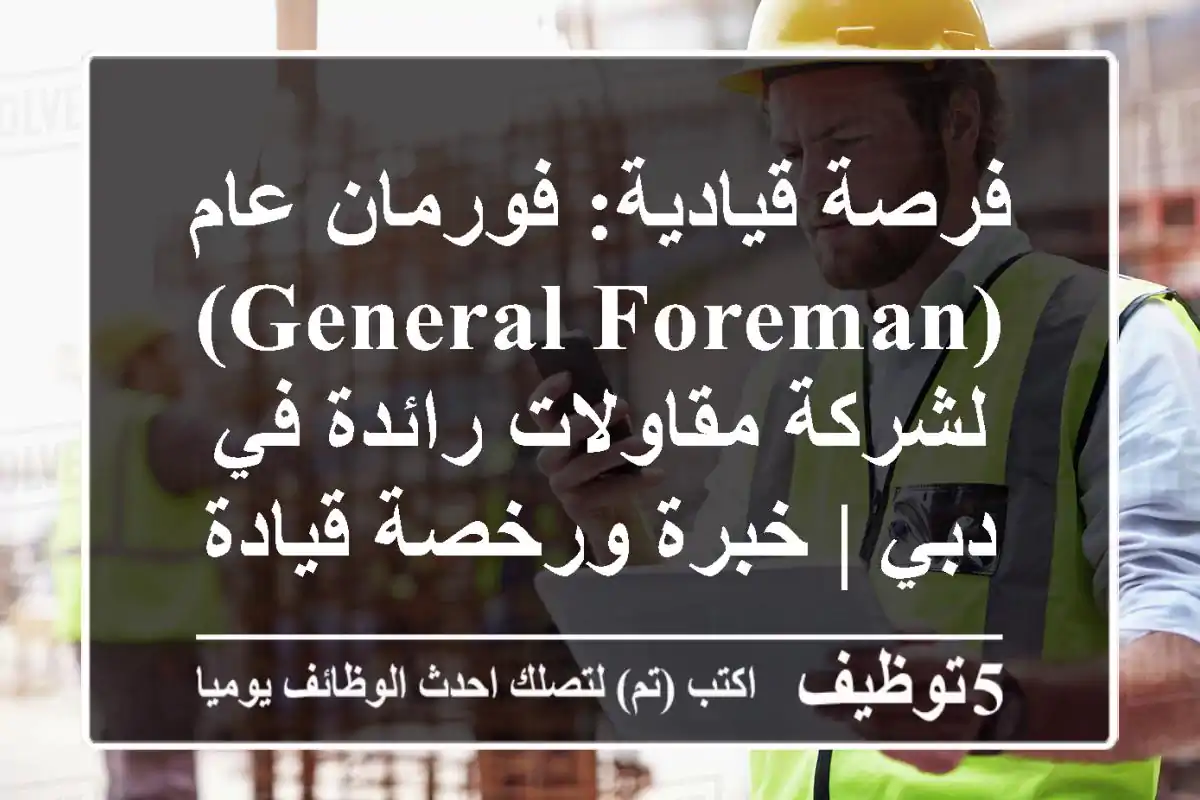 فرصة قيادية: فورمان عام (General Foreman) لشركة مقاولات رائدة في دبي | خبرة ورخصة قيادة مطلوبة!