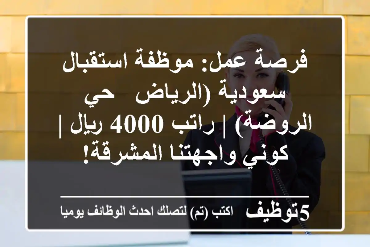 فرصة عمل: موظفة استقبال سعودية (الرياض - حي الروضة) | راتب 4000 ريال | كوني واجهتنا المشرقة!