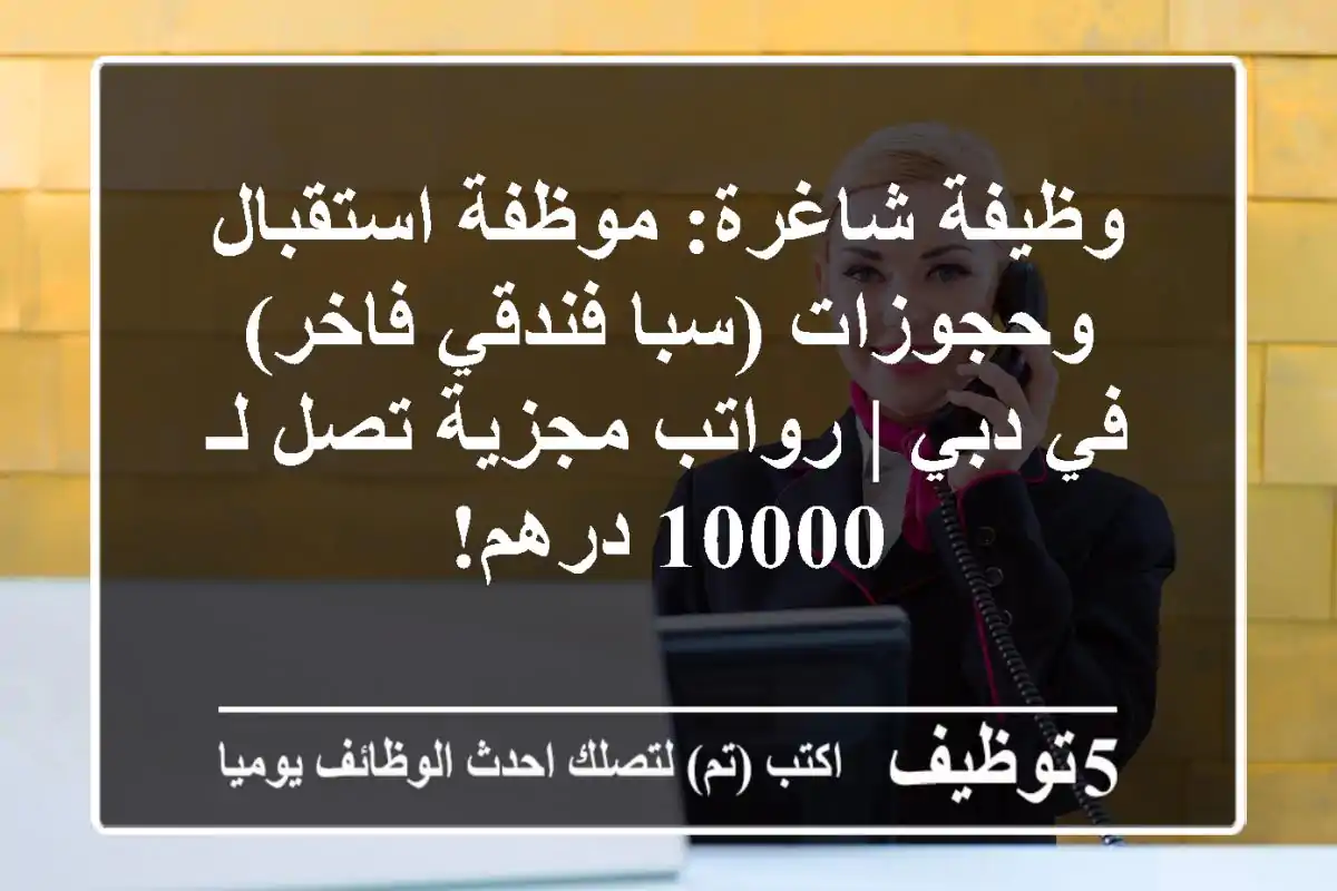 وظيفة شاغرة: موظفة استقبال وحجوزات (سبا فندقي فاخر) في دبي | رواتب مجزية تصل لـ 10000 درهم!