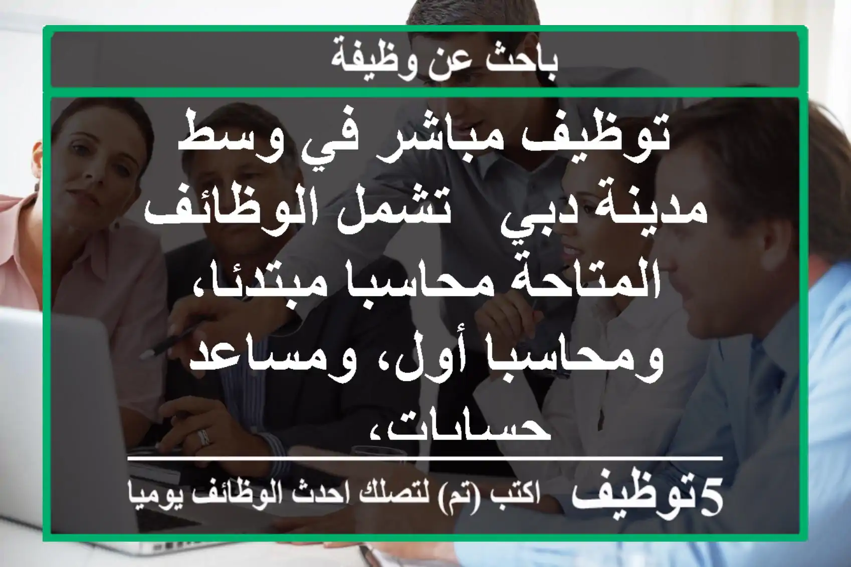 توظيف مباشر في وسط مدينة دبي - تشمل الوظائف المتاحة محاسبا مبتدئا، ومحاسبا أول، ومساعد حسابات، ...